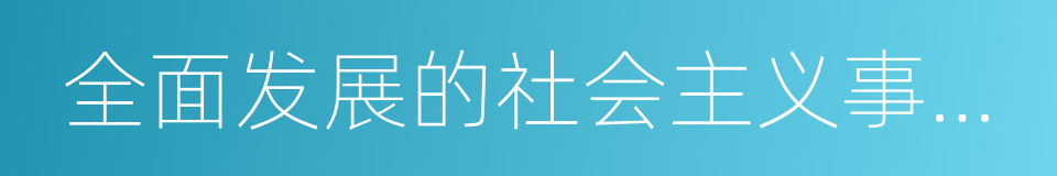 全面发展的社会主义事业的建设者的同义词