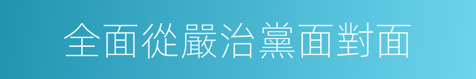 全面從嚴治黨面對面的同義詞