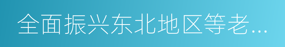 全面振兴东北地区等老工业基地的同义词