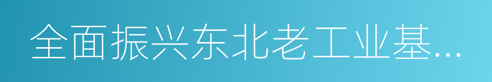 全面振兴东北老工业基地战略的同义词