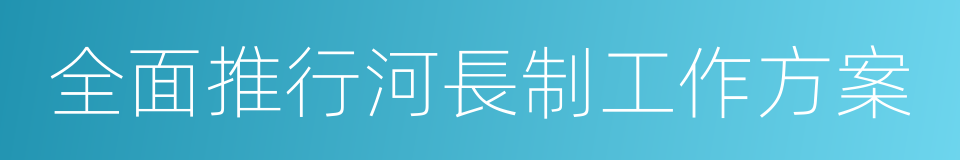 全面推行河長制工作方案的同義詞