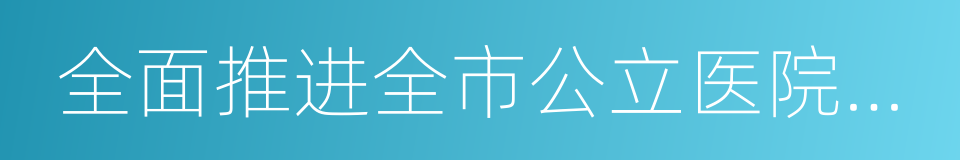 全面推进全市公立医院综合改革实施方案的同义词