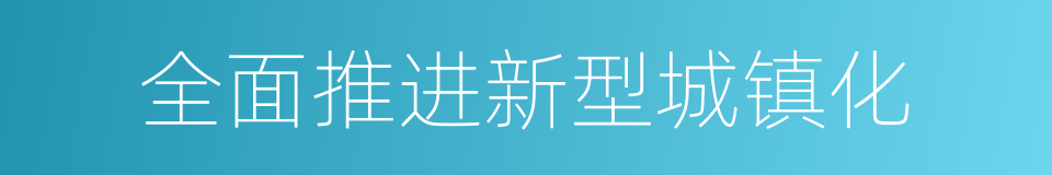 全面推进新型城镇化的同义词