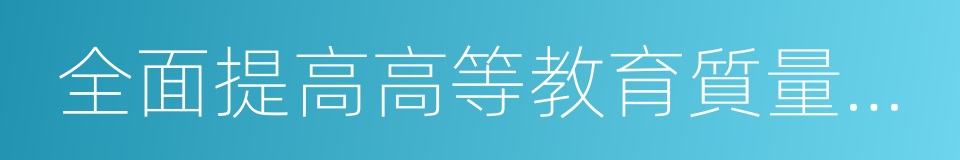 全面提高高等教育質量的若幹意見的同義詞