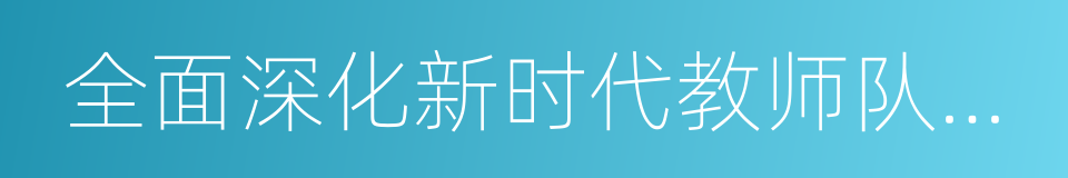 全面深化新时代教师队伍建设改革的意见的同义词