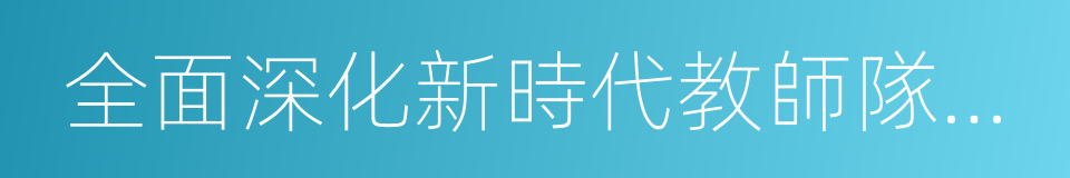 全面深化新時代教師隊伍建設改革的意見的同義詞