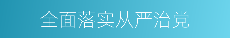全面落实从严治党的同义词
