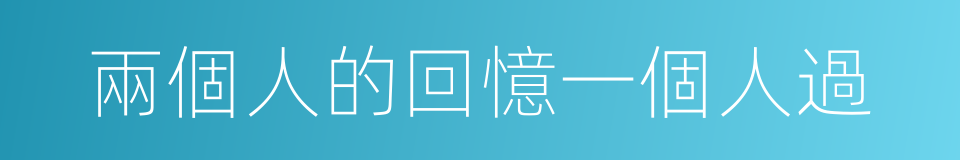 兩個人的回憶一個人過的同義詞
