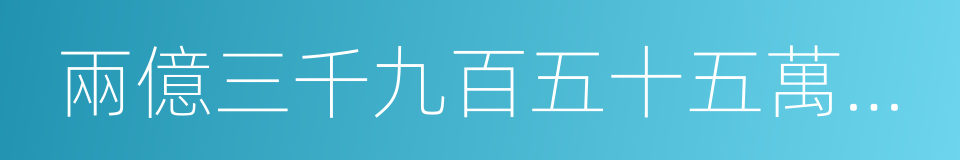 兩億三千九百五十五萬四千六百的同義詞