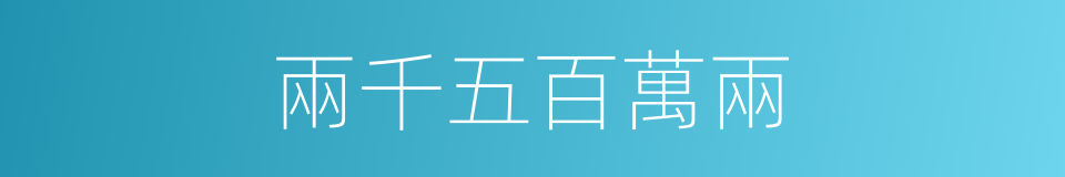 兩千五百萬兩的同義詞