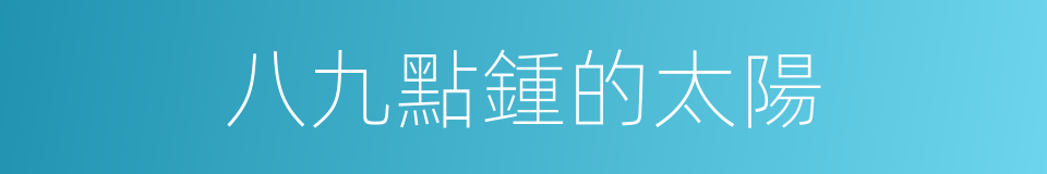 八九點鍾的太陽的同義詞