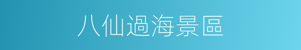 八仙過海景區的同義詞