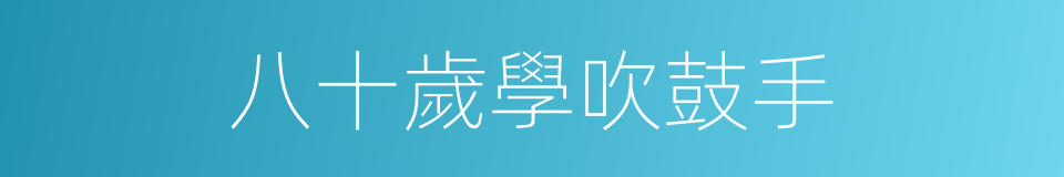 八十歲學吹鼓手的意思