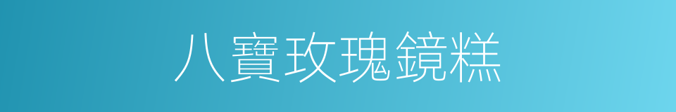 八寶玫瑰鏡糕的同義詞