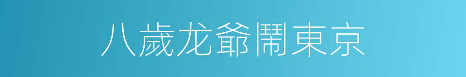 八歲龙爺鬧東京的同義詞