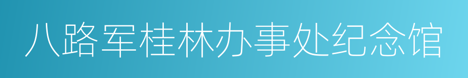 八路军桂林办事处纪念馆的同义词