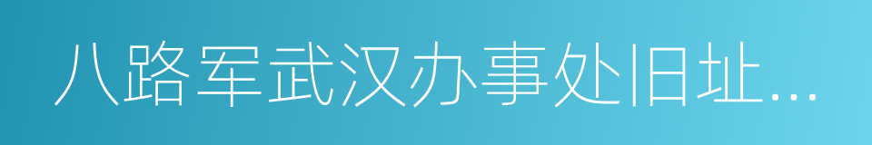 八路军武汉办事处旧址纪念馆的同义词