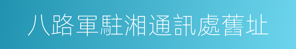 八路軍駐湘通訊處舊址的同義詞