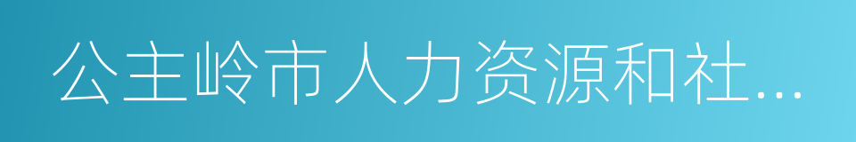 公主岭市人力资源和社会保障局的同义词