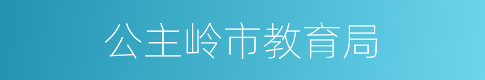 公主岭市教育局的同义词