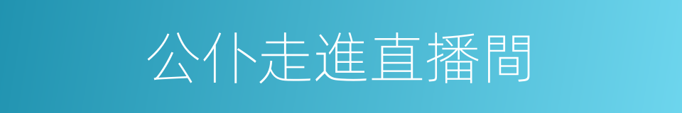 公仆走進直播間的同義詞