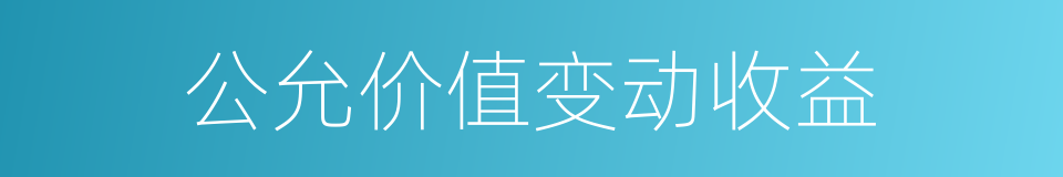 公允价值变动收益的同义词