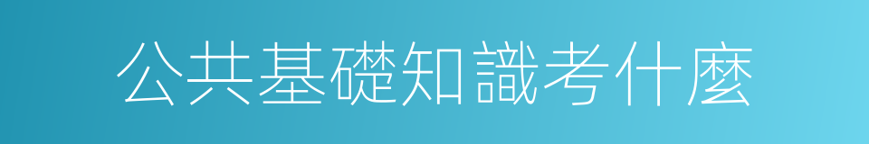 公共基礎知識考什麼的同義詞