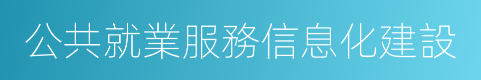 公共就業服務信息化建設的同義詞