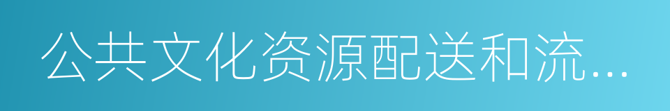 公共文化资源配送和流动服务的同义词