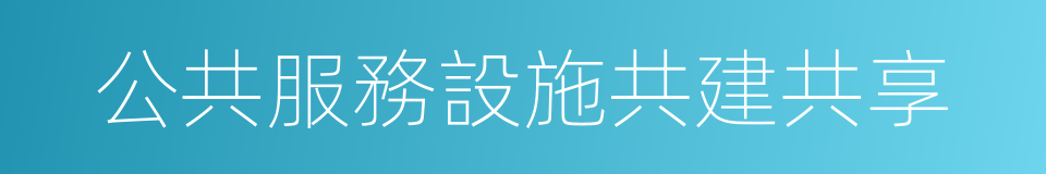 公共服務設施共建共享的同義詞