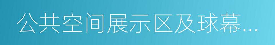 公共空间展示区及球幕影院的同义词