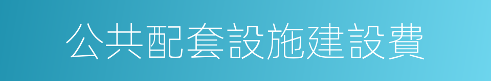 公共配套設施建設費的同義詞