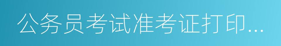 公务员考试准考证打印入口的同义词