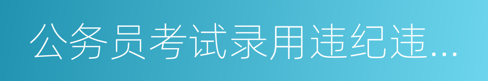 公务员考试录用违纪违规行为处理办法的同义词