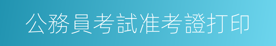 公務員考試准考證打印的同義詞