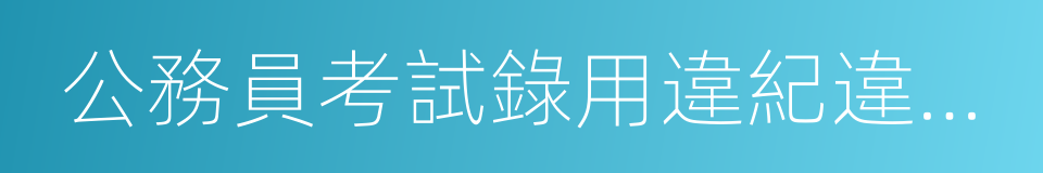 公務員考試錄用違紀違規行為處理辦法的同義詞