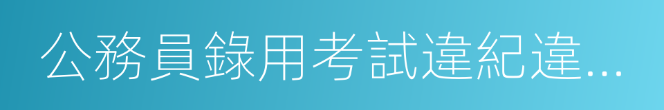 公務員錄用考試違紀違規行為處理辦法的同義詞