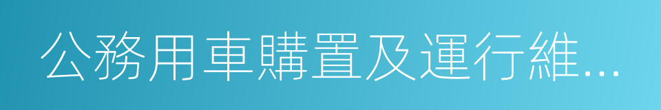 公務用車購置及運行維護費的同義詞