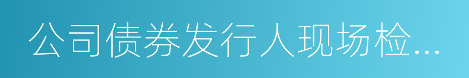 公司债券发行人现场检查工作指引的同义词