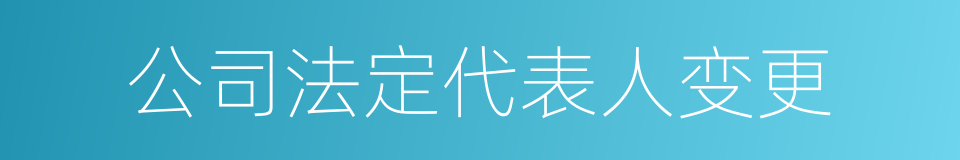 公司法定代表人变更的同义词