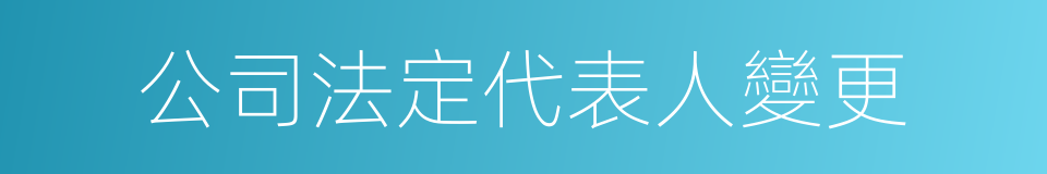 公司法定代表人變更的同義詞