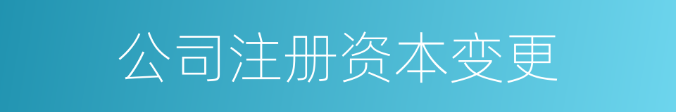 公司注册资本变更的同义词