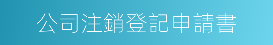 公司注銷登記申請書的同義詞