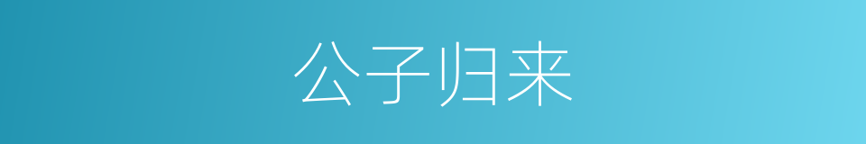 公子归来的同义词