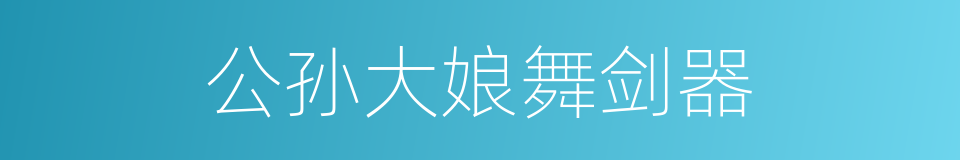 公孙大娘舞剑器的同义词