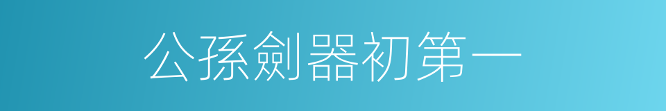 公孫劍器初第一的同義詞