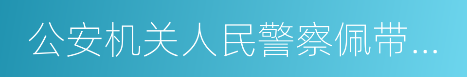 公安机关人民警察佩带使用枪支规范的同义词