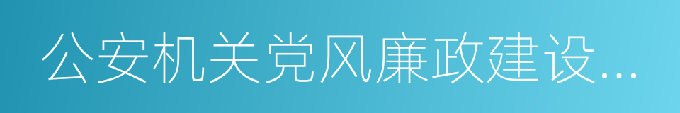 公安机关党风廉政建设和反腐败工作意见的同义词