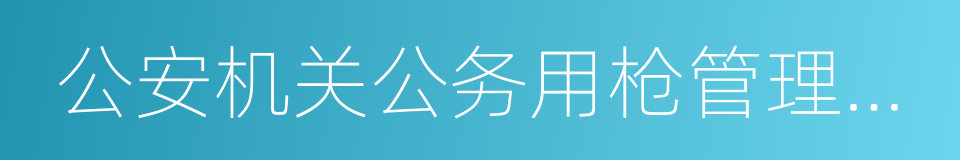 公安机关公务用枪管理规定的同义词
