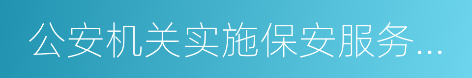 公安机关实施保安服务管理条例办法的同义词